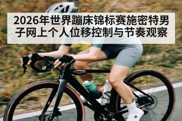 2026年世界蹦床锦标赛施密特男子网上个人位移控制与节奏观察